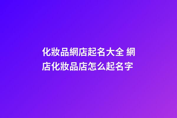 化妝品網店起名大全 網店化妝品店怎么起名字-第1張-店鋪起名-玄機派